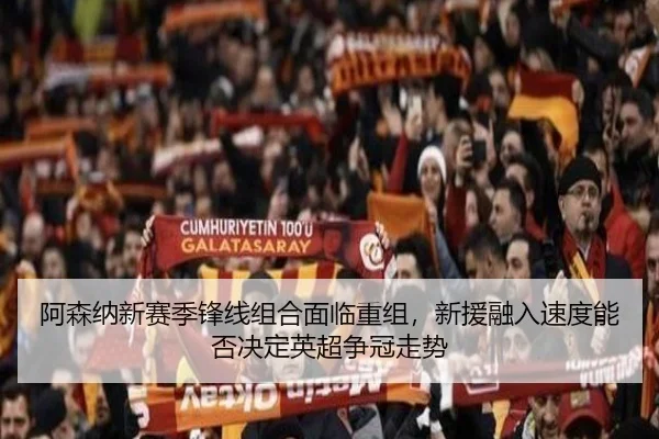 阿森纳新赛季锋线组合面临重组，新援融入速度能否决定英超争冠走势